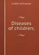 Diseases of children;, A 1830-1919 Jacobi 