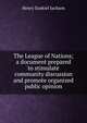 The League of Nations; a document prepared to stimulate community discussion and promote organized public opinion, Henry Ezekiel Jackson 