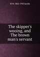 The skipper's wooing, and The brown man's servant, W W. 1863-1943 Jacobs 
