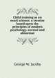 Child training as an exact science; a treatise based upon the principles of modern psychology, normal and abnormal, George W. Jacoby 