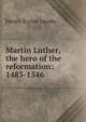Martin Luther, the hero of the reformation: 1483-1546, Henry Eyster Jacobs 