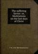 The suffering Savior: or, Meditations on the last days of Christ, F W. 1796-1868 Krummacher 
