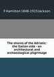 The shores of the Adriatic: the Italian side - an architectural and archaeological pilgrimage, F Hamilton 1848-1923 Jackson 