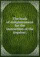 The book of enlightenment for the instruction of the inquirer;, 