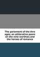 The parlement of the thre ages; an alliterative poem on the nine worthies and the heroes of romance, 