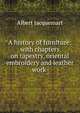 A history of furniture: with chapters on tapestry, oriental embroidery and leather work ., Albert Jacquemart 