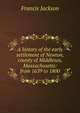 A history of the early settlement of Newton, county of Middlesex, Massachusetts: from 1639 to 1800, Francis Jackson 