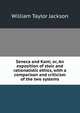 Seneca and Kant; or, An exposition of stoic and rationalistic ethics, with a comparison and criticism of the two systems, William Taylor Jackson 