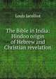 The Bible in India: Hindoo origin of Hebrew and Christian revelation, Jacolliot Louis 