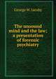 The unsound mind and the law; a presentation of forensic psychiatry, George W. Jacoby 