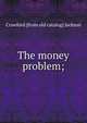 The money problem;, Crawford [from old catalog] Jackson 