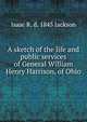 A sketch of the life and public services of General William Henry Harrison, of Ohio, Isaac R. d. 1843 Jackson 