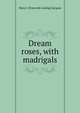 Dream roses, with madrigals, Mary J. [from old catalog] Jacques 