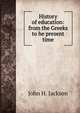History of education: from the Greeks to he present time, John H. Jackson 