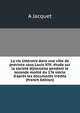 La vie litt?raire dans une ville de province sous Louis XIV; ?tude sur la societ? dijonnaise pendant la seconde moiti? du 17e si?cle d'apr?s les documents in?dits (French Edition), A Jacquet 