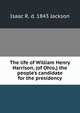 The life of William Henry Harrison, (of Ohio,) the people's candidate for the presidency, Isaac R. d. 1843 Jackson 