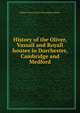 History of the Oliver, Vassall and Royall houses in Dorchester, Cambridge and Medford, Robert Tracy. [from old catalog Jackson 