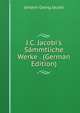 J.C. Jacobi's S?mmtliche Werke . (German Edition), Johann Georg Jacobi 