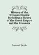 History of the Ottoman Empire: Including a Survey of the Greek Empire and the Crusades, Samuel Jacob 