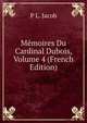 Memoires Du Cardinal Dubois, Volume 4 (French Edition), P L. Jacob 