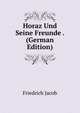 Horaz Und Seine Freunde . (German Edition), Friedrich Jacob 