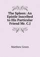The Spleen: An Epistle Inscribed to His Particular Friend Mr. C.J., Matthew Green 