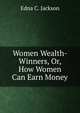 Women Wealth-Winners, Or, How Women Can Earn Money, Edna C. Jackson 