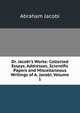 Dr. Jacobi's Works: Collected Essays, Addresses, Scientific Papers and Miscellaneous Writings of A. Jacobi, Volume 1, Abraham Jacobi 