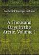 A Thousand Days in the Arctic, Volume 1, Frederick George Jackson 