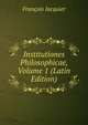 Institutiones Philosophicae, Volume 1 (Latin Edition), Francois Jacquier 