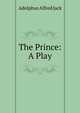 The Prince: A Play, Adolphus Alfred Jack 