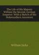 The Life of His Majesty William the Second, German Emperor: With a Sketch of His Hohenzollern Ancestors, William Jacks 