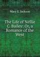 The Life of Nellie C. Bailey: Or, a Romance of the West, Mary E. Jackson 
