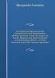 An Historical Review of the Constitution and Government of Pennsylvania: From Its Origin, So Far As Regards the Several Points of Controversy, Which . of That Province, and Their Several Assembli, Benjamin Franklin 