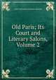 Old Paris; Its Court and Literary Salons, Volume 2, Lady Catherine Charlotte Jackson 