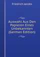 Auswahl Aus Den Papieren Eines Unbekannten (German Edition), Jacobs Friedrich 