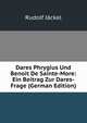 Dares Phrygius Und Benoit De Sainte-More: Ein Beitrag Zur Dares-Frage (German Edition), Rudolf Jackel 