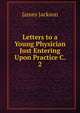 Letters to a Young Physician Just Entering Upon Practice C. 2, James Jackson 