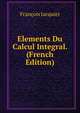Elements Du Calcul Integral. (French Edition), Francois Jacquier 