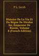 Histoire De La Vie Et Du Regne De Nicolas Ier, Empereur De Russie, Volume 8 (French Edition), P L. Jacob 