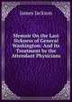 Memoir On the Last Sickness of General Washington: And Its Treatment by the Attendant Physicians, James Jackson 