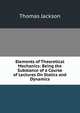 Elements of Theoretical Mechanics: Being the Substance of a Course of Lectures On Statics and Dynamics, Thomas Jackson 