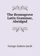 The Bromsgrove Latin Grammar, Abridged, George Andrew Jacob 
