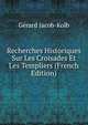 Recherches Historiques Sur Les Croisades Et Les Templiers (French Edition), Gerard Jacob-Kolb 