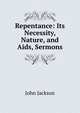 Repentance: Its Necessity, Nature, and Aids, Sermons, Jackson John 
