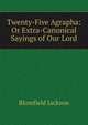 Twenty-Five Agrapha: Or Extra-Canonical Sayings of Our Lord, Blomfield Jackson 