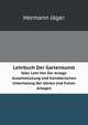 Lehrbuch Der Gartenkunst. Oder Lehr Von Der Anlage Ausschmckung Und Knstlerischen Unterhalung Der Grten Und Freien Anlagen, Hermann Jager 