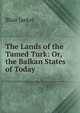 The Lands of the Tamed Turk: Or, the Balkan States of Today, Blair Jaekel 