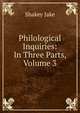 Philological Inquiries: In Three Parts, Volume 3, Shakey Jake 