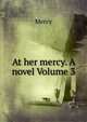 At her mercy. A novel Volume 3, Mercy 
